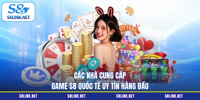 Các nhà cung cấp Game S8 quốc tế uy tín hàng đầu