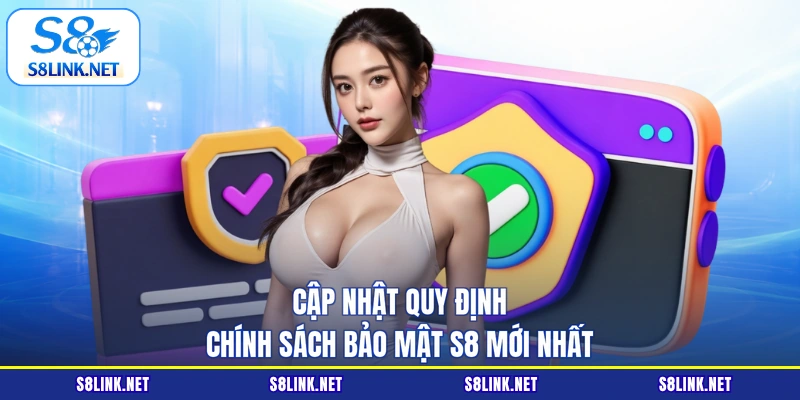 Cập nhật quy định chính sách bảo mật S8 mới nhất