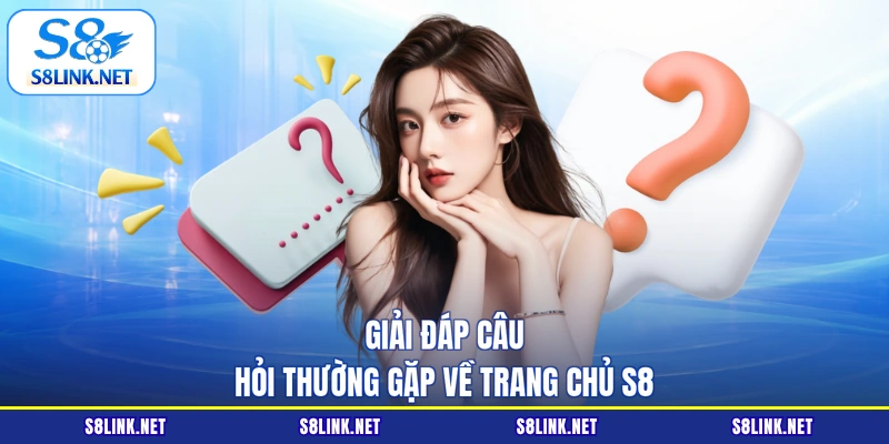 Giải đáp câu hỏi thường gặp về trang chủ S8