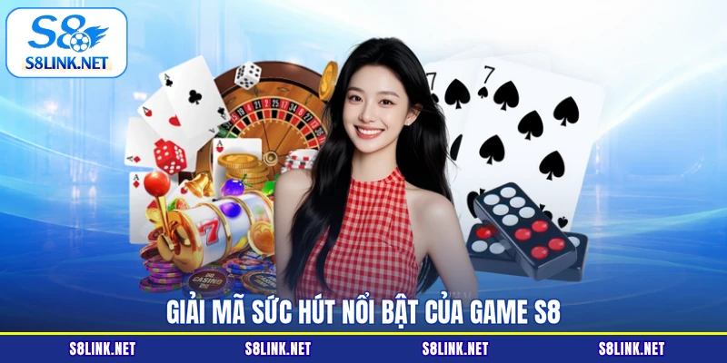 Giải mã sức hút nổi bật của Game S8