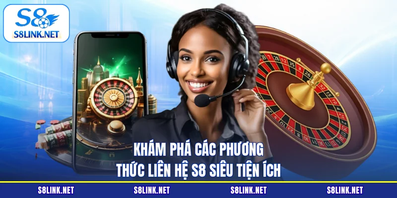 Khám phá các phương thức liên hệ S8 siêu tiện ích