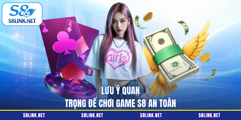 Lưu ý quan trọng để chơi Game S8 an toàn