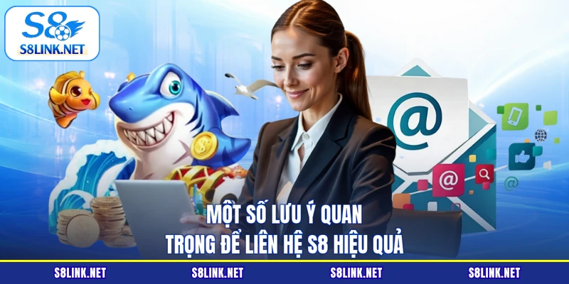 Một số lưu ý quan trọng để liên hệ S8 hiệu quả