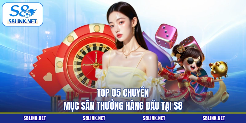Top 05 chuyên mục săn thưởng hàng đầu tại S8